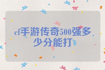 cf手游传奇500强多少分能打