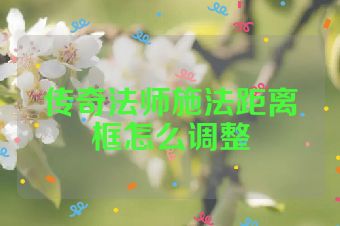 传奇法师施法距离框怎么调整