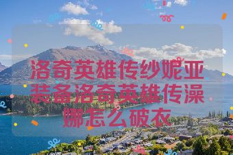 洛奇英雄传纱妮亚装备洛奇英雄传澡娜怎么破衣