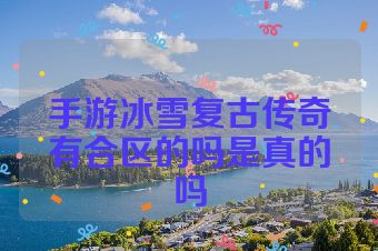 手游冰雪复古传奇有合区的吗是真的吗