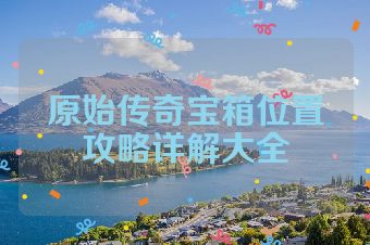 原始传奇宝箱位置攻略详解大全