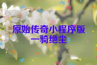 原始传奇小程序版一骑绝尘