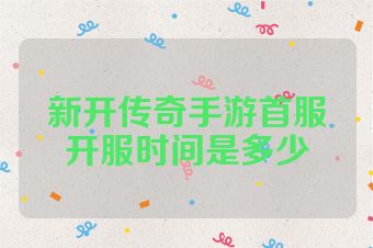 新开传奇手游首服开服时间是多少