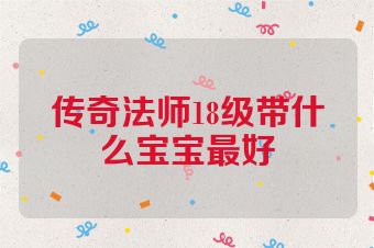 传奇法师18级带什么宝宝最好