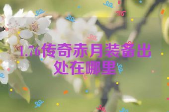 1.76传奇赤月装备出处在哪里