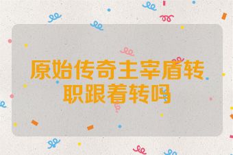 原始传奇主宰盾转职跟着转吗