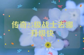 传奇25级战士去哪升级快