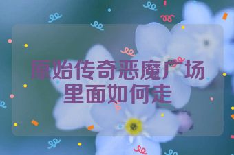 原始传奇恶魔广场里面如何走