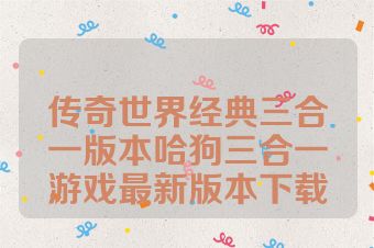 传奇世界经典三合一版本哈狗三合一游戏最新版本下载