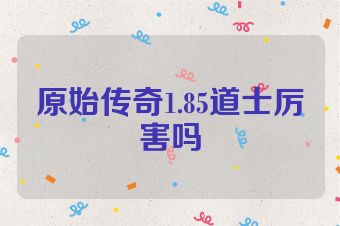 原始传奇1.85道士厉害吗