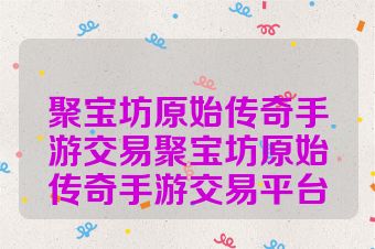 聚宝坊原始传奇手游交易聚宝坊原始传奇手游交易平台