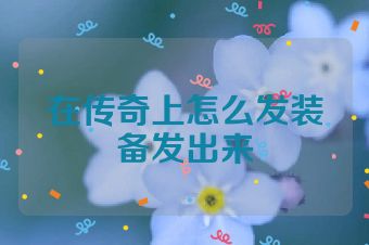 在传奇上怎么发装备发出来