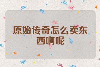 原始传奇怎么卖东西啊呢
