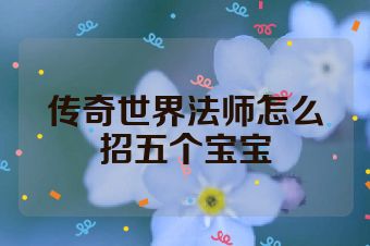 传奇世界法师怎么招五个宝宝