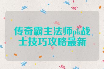 传奇霸主法师pk战士技巧攻略最新