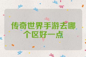 传奇世界手游去哪个区好一点