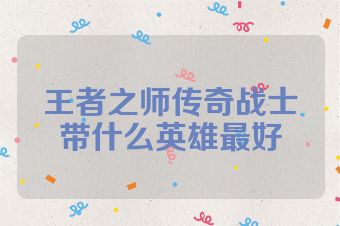 王者之师传奇战士带什么英雄最好