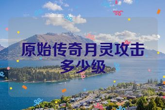 原始传奇月灵攻击多少级
