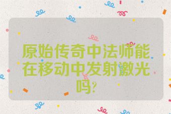 原始传奇中法师能在移动中发射激光吗?