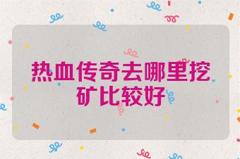 热血传奇去哪里挖矿比较好