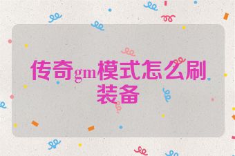 传奇gm模式怎么刷装备