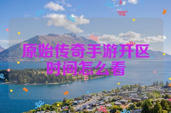 原始传奇手游开区时间怎么看