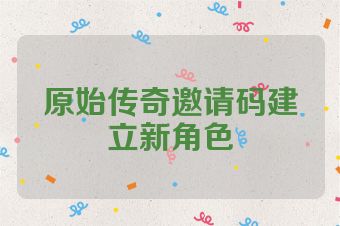 原始传奇邀请码建立新角色