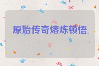 原始传奇熔炼顿悟