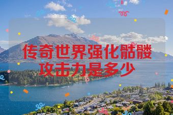 传奇世界强化骷髅攻击力是多少