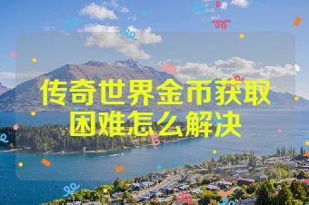 传奇世界金币获取困难怎么解决