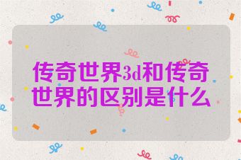 传奇世界3d和传奇世界的区别是什么