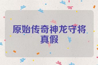 原始传奇神龙守将真假