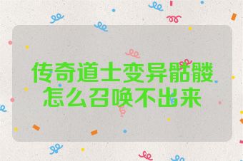传奇道士变异骷髅怎么召唤不出来