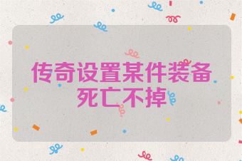 传奇设置某件装备死亡不掉