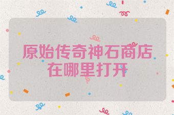 原始传奇神石商店在哪里打开