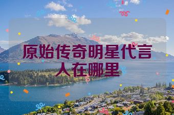 原始传奇明星代言人在哪里
