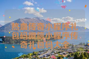 热血传奇小程序礼包码微信小程序传奇礼包码大全