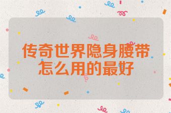 传奇世界隐身腰带怎么用的最好