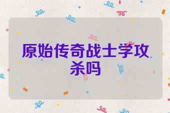 原始传奇战士学攻杀吗