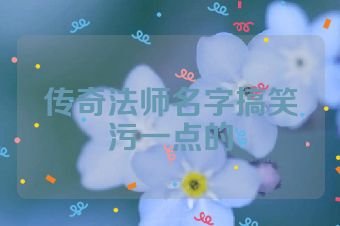 传奇法师名字搞笑污一点的