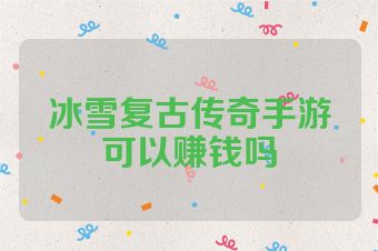 冰雪复古传奇手游可以赚钱吗