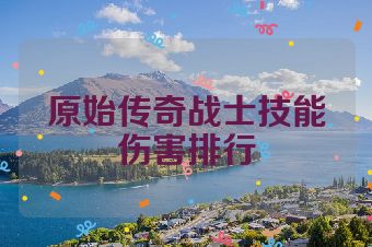 原始传奇战士技能伤害排行