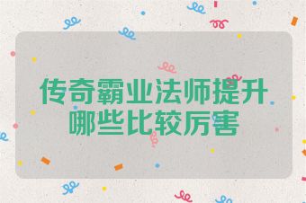 传奇霸业法师提升哪些比较厉害