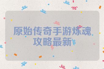 原始传奇手游炼魂攻略最新