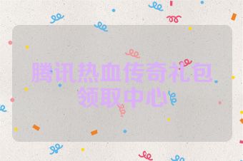 腾讯热血传奇礼包领取中心