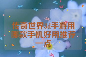 传奇世界3d手游用哪款手机好用推荐一点