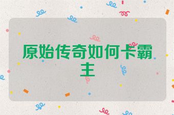 原始传奇如何卡霸主