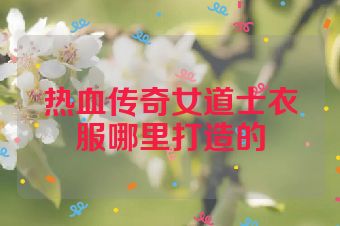 热血传奇女道士衣服哪里打造的