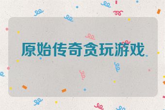 原始传奇贪玩游戏