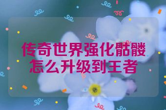 传奇世界强化骷髅怎么升级到王者